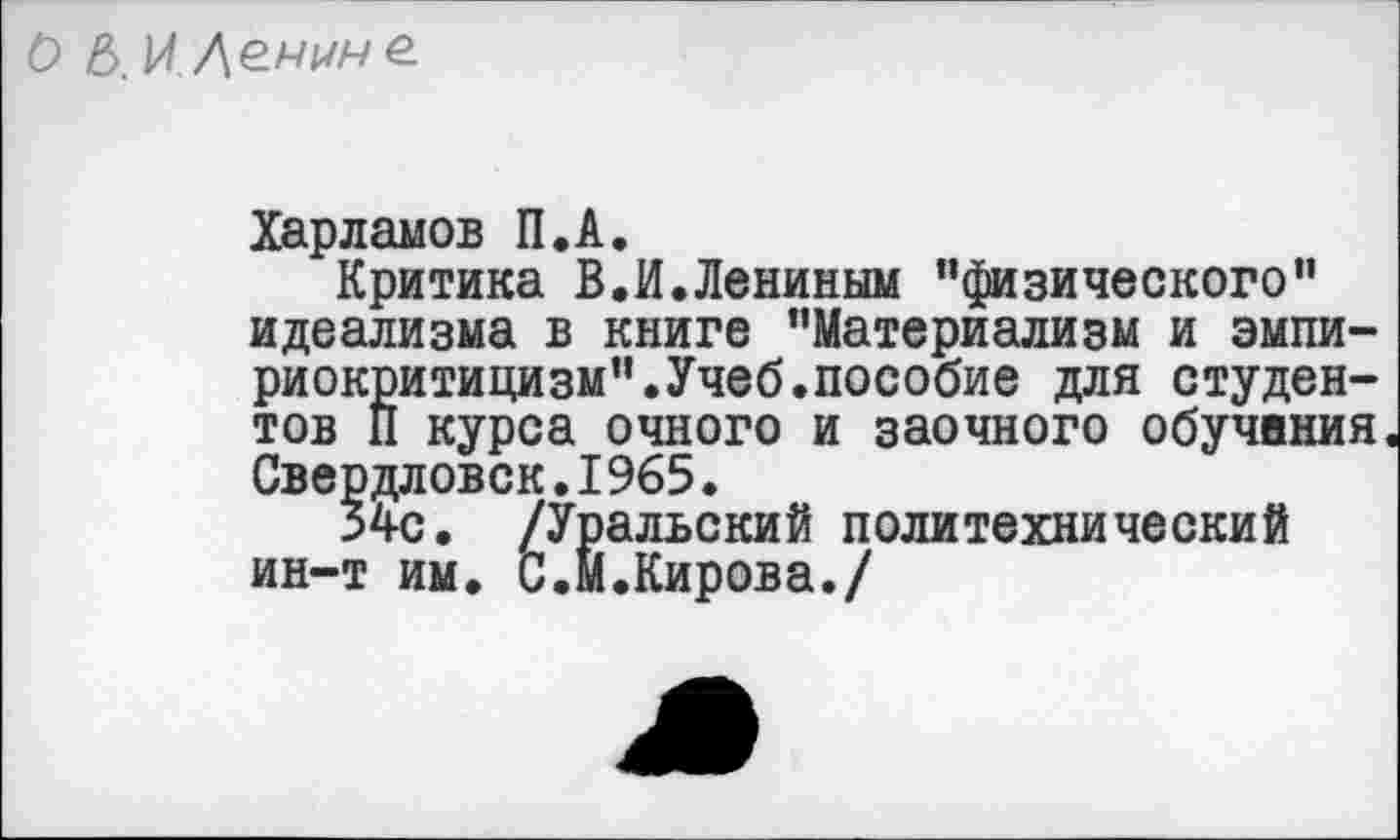 ﻿О Дечине.
Харламов П.А.
Критика В.И.Лениным ’’физического” идеализма в книге "Материализм и эмпириокритицизм". Учеб.пособие для студентов П курса очного и заочного обучения Свердловск.1965.
34с. /Уральский политехнический ин-т им. С.М.Кирова./